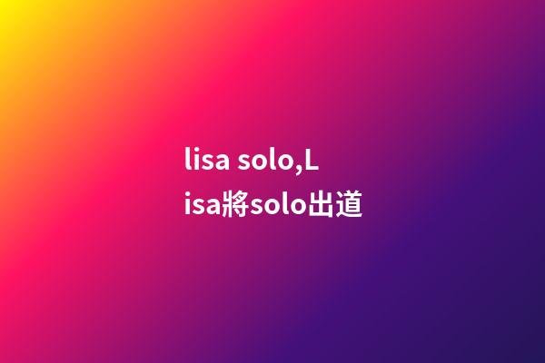 lisa solo,Lisa將solo出道-第1張-觀點-玄機派